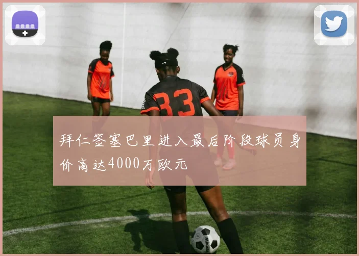拜仁签塞巴里进入最后阶段球员身价高达4000万欧元