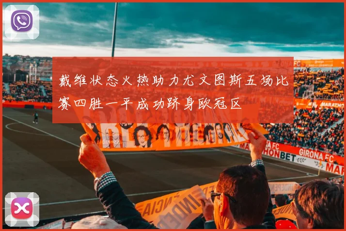 戴维状态火热助力尤文图斯五场比赛四胜一平成功跻身欧冠区