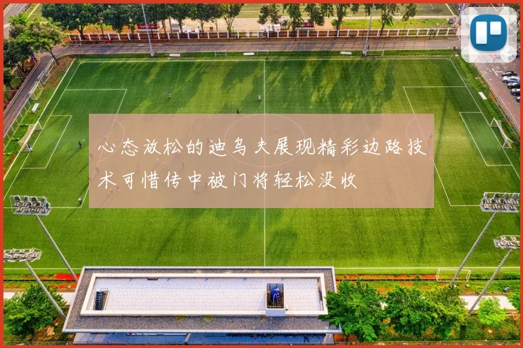 心态放松的迪乌夫展现精彩边路技术可惜传中被门将轻松没收