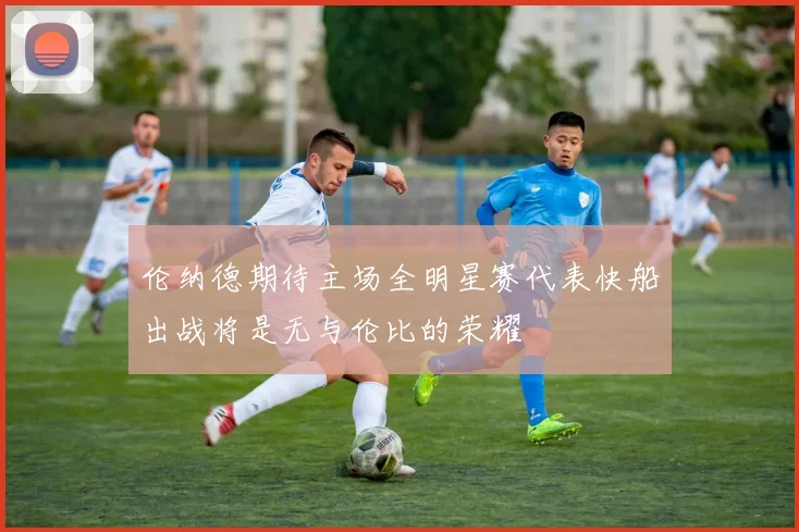 伦纳德期待主场全明星赛代表快船出战将是无与伦比的荣耀