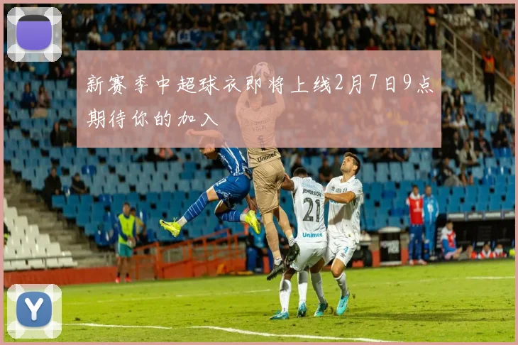 新赛季中超球衣即将上线2月7日9点期待你的加入