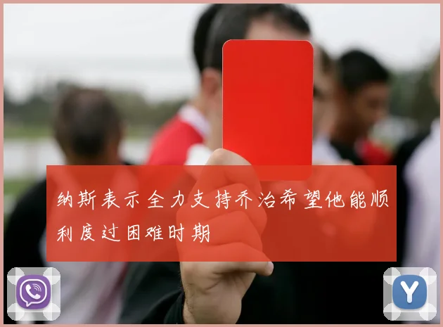 纳斯表示全力支持乔治希望他能顺利度过困难时期