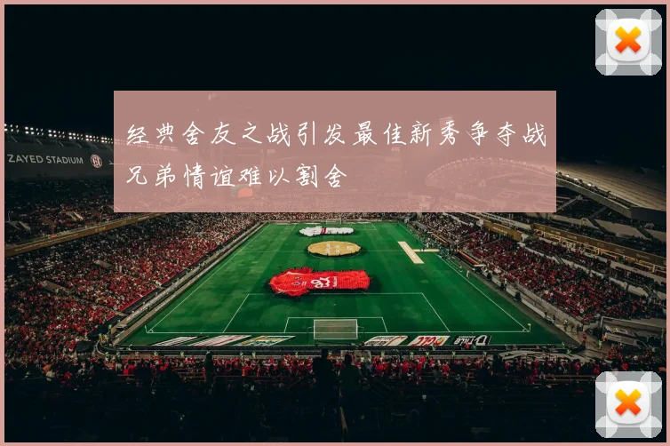 经典舍友之战引发最佳新秀争夺战兄弟情谊难以割舍
